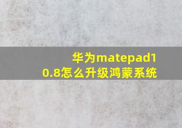 华为matepad10.8怎么升级鸿蒙系统