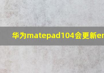 华为matepad104会更新emui11