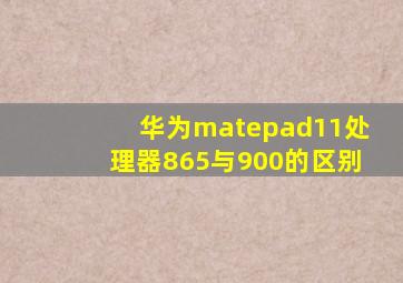 华为matepad11处理器865与900的区别