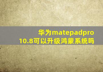 华为matepadpro10.8可以升级鸿蒙系统吗