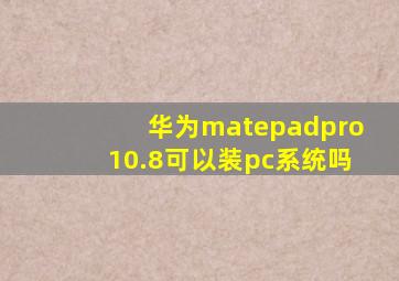 华为matepadpro10.8可以装pc系统吗