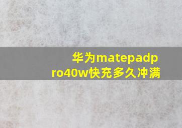 华为matepadpro40w快充多久冲满