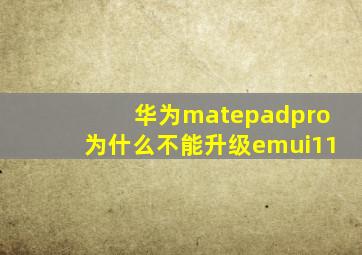 华为matepadpro为什么不能升级emui11