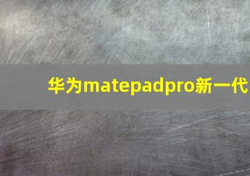 华为matepadpro新一代