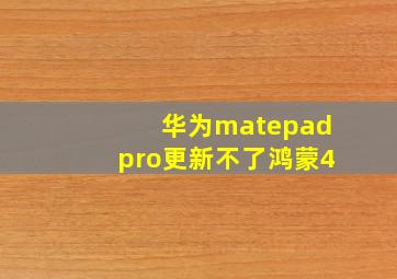 华为matepadpro更新不了鸿蒙4