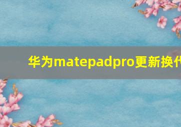 华为matepadpro更新换代