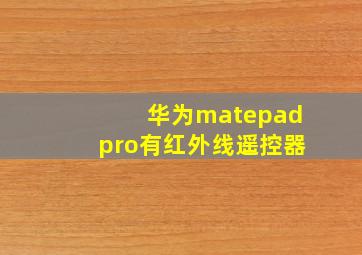 华为matepadpro有红外线遥控器