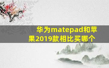 华为matepad和苹果2019款相比买哪个