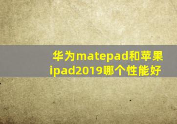 华为matepad和苹果ipad2019哪个性能好