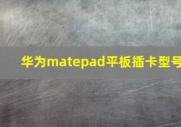 华为matepad平板插卡型号