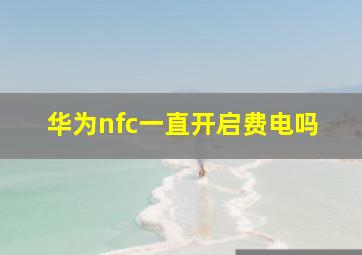 华为nfc一直开启费电吗