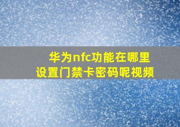 华为nfc功能在哪里设置门禁卡密码呢视频