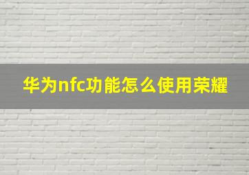 华为nfc功能怎么使用荣耀