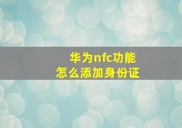 华为nfc功能怎么添加身份证