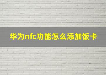 华为nfc功能怎么添加饭卡