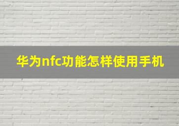 华为nfc功能怎样使用手机