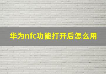 华为nfc功能打开后怎么用