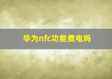 华为nfc功能费电吗