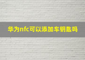 华为nfc可以添加车钥匙吗