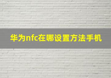 华为nfc在哪设置方法手机