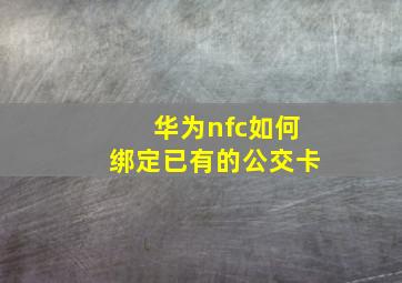 华为nfc如何绑定已有的公交卡