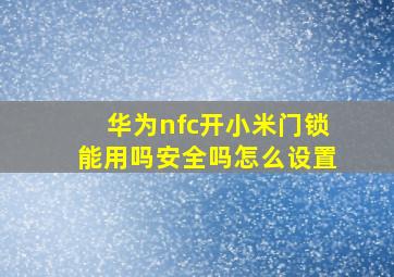 华为nfc开小米门锁能用吗安全吗怎么设置