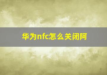 华为nfc怎么关闭阿