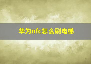 华为nfc怎么刷电梯