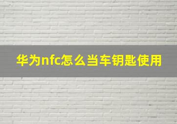 华为nfc怎么当车钥匙使用