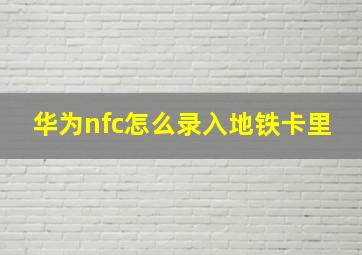 华为nfc怎么录入地铁卡里