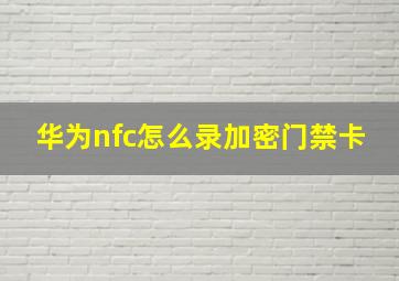 华为nfc怎么录加密门禁卡