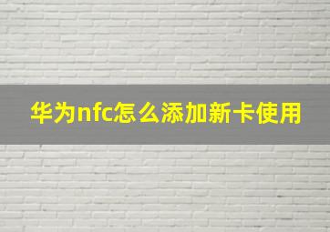 华为nfc怎么添加新卡使用