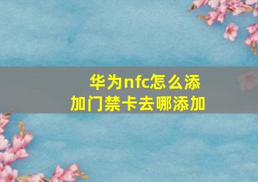 华为nfc怎么添加门禁卡去哪添加