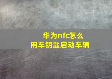 华为nfc怎么用车钥匙启动车辆