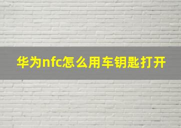 华为nfc怎么用车钥匙打开