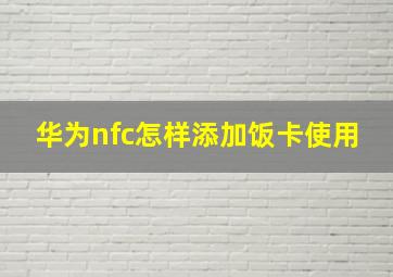 华为nfc怎样添加饭卡使用