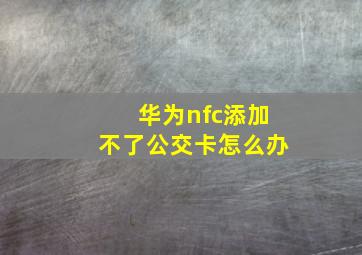 华为nfc添加不了公交卡怎么办