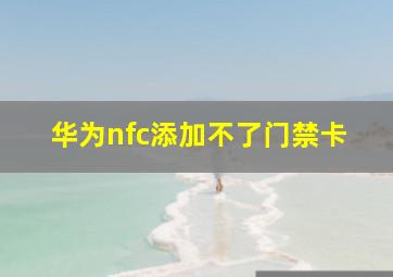 华为nfc添加不了门禁卡