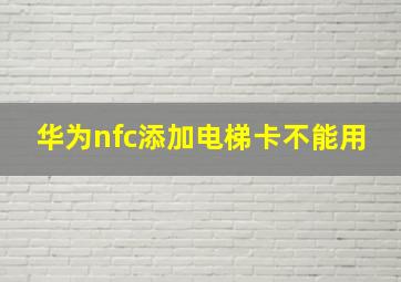 华为nfc添加电梯卡不能用