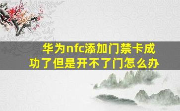 华为nfc添加门禁卡成功了但是开不了门怎么办