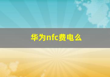 华为nfc费电么