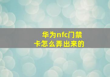 华为nfc门禁卡怎么弄出来的