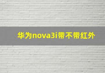 华为nova3i带不带红外