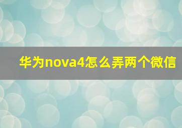 华为nova4怎么弄两个微信