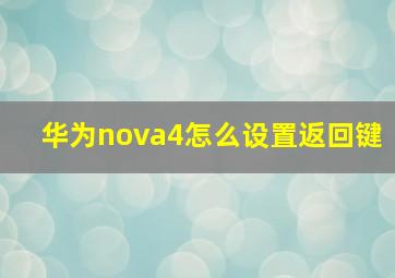 华为nova4怎么设置返回键