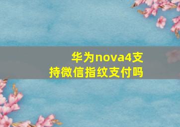 华为nova4支持微信指纹支付吗