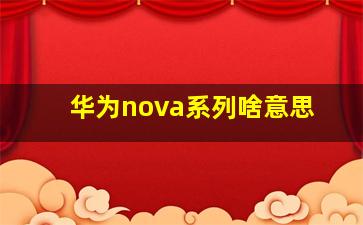 华为nova系列啥意思