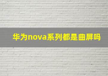 华为nova系列都是曲屏吗