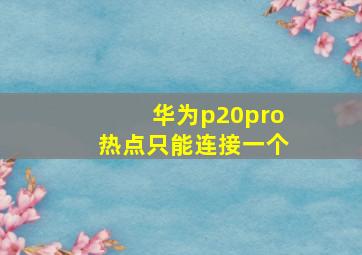 华为p20pro热点只能连接一个