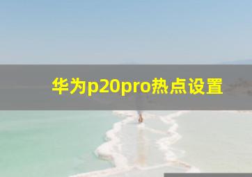 华为p20pro热点设置